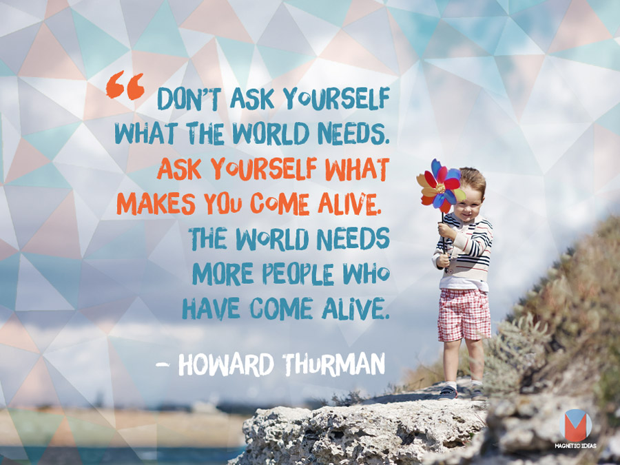 howard-thurman-quote-don-t-ask-what-the-world-needs-ask-what-makes