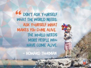 The World Needs More People Who Have Come Alive. Howard Thurman